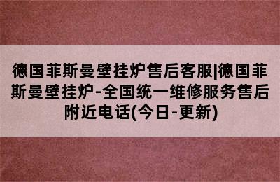 德国菲斯曼壁挂炉售后客服|德国菲斯曼壁挂炉-全国统一维修服务售后附近电话(今日-更新)